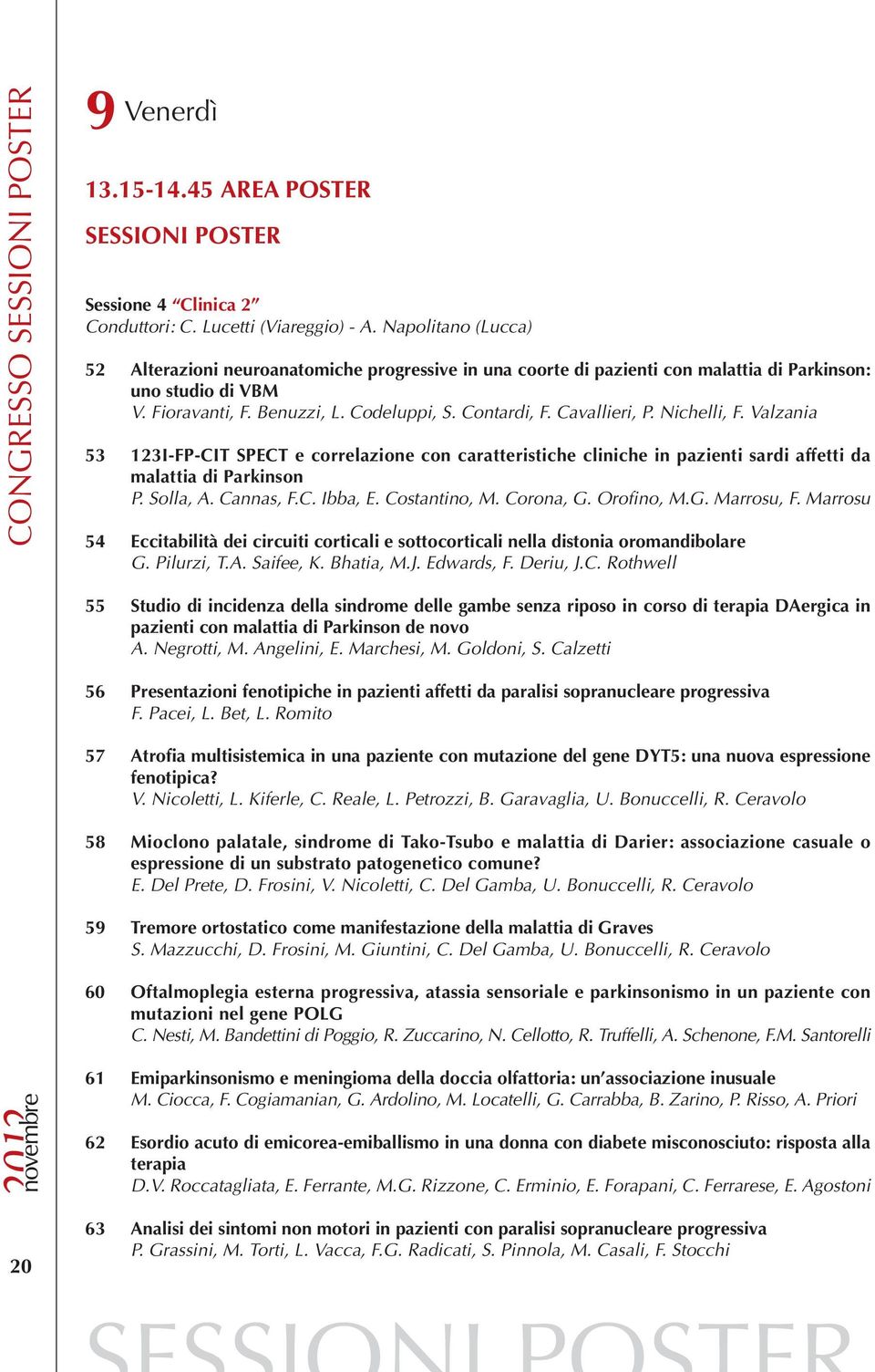 Cavallieri, P. Nichelli, F. Valzania 53 123I-FP-CIT SPECT e correlazione con caratteristiche cliniche in pazienti sardi affetti da malattia di Parkinson P. Solla, A. Cannas, F.C. Ibba, E.