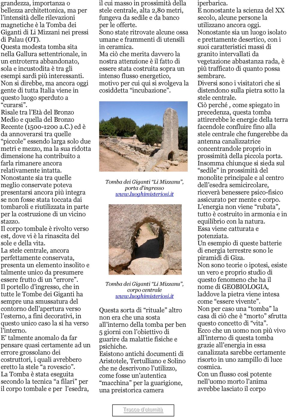 Non si direbbe, ma ancora oggi gente di tutta Italia viene in questo luogo sperduto a curarsi. Risale tra l Età del Bronzo Medio e quella del Bronzo Recente (1500-1200 a.c.) ed è da annoverarsi tra quelle piccole essendo larga solo due metri e mezzo, ma la sua ridotta dimensione ha contribuito a farla rimanere ancora relativamente intatta.