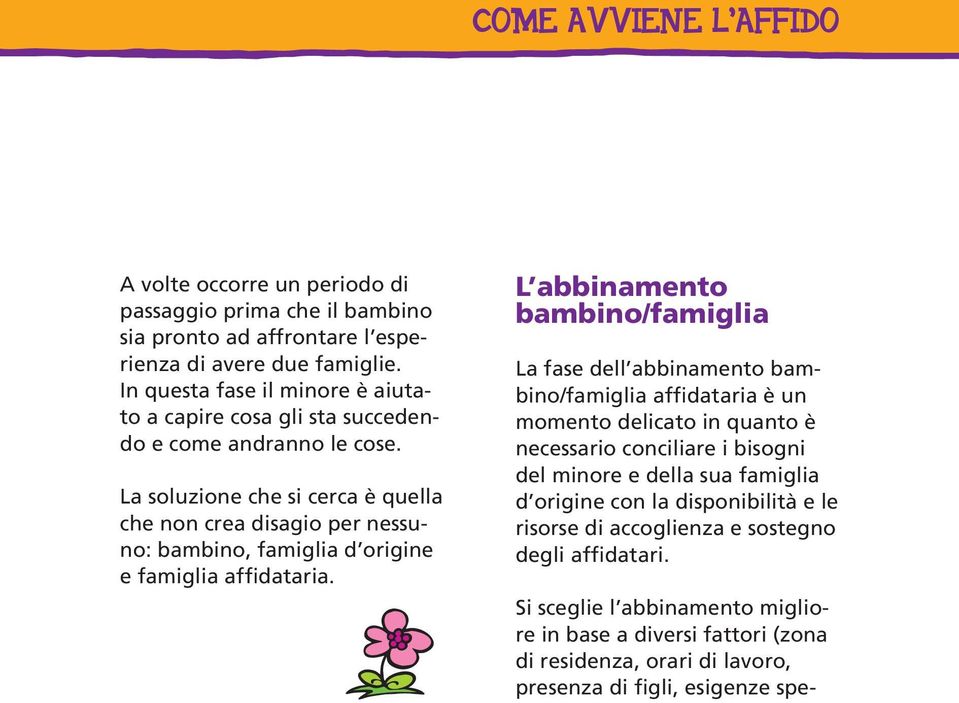 La soluzione che si cerca è quella che non crea disagio per nessuno: bambino, famiglia d origine e famiglia affidataria.