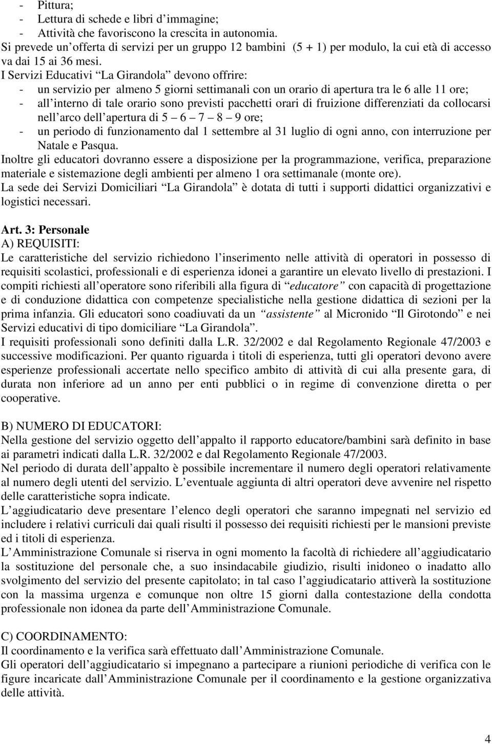 I Servizi Educativi La Girandola devono offrire: - un servizio per almeno 5 giorni settimanali con un orario di apertura tra le 6 alle 11 ore; - all interno di tale orario sono previsti pacchetti