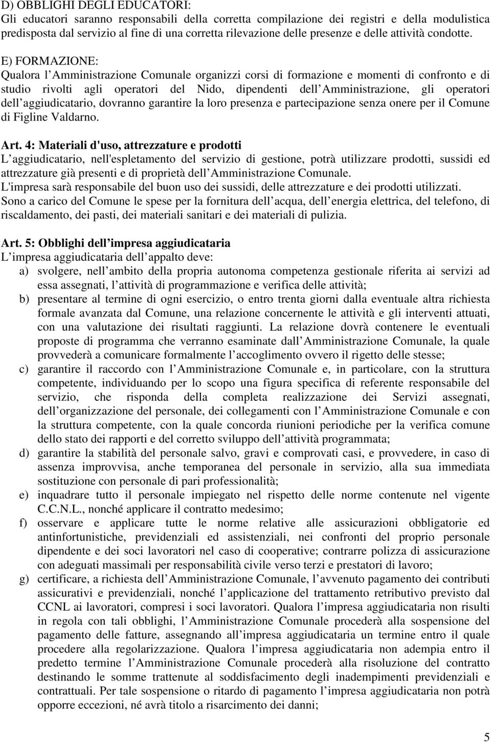 E) FORMAZIONE: Qualora l Amministrazione Comunale organizzi corsi di formazione e momenti di confronto e di studio rivolti agli operatori del Nido, dipendenti dell Amministrazione, gli operatori dell