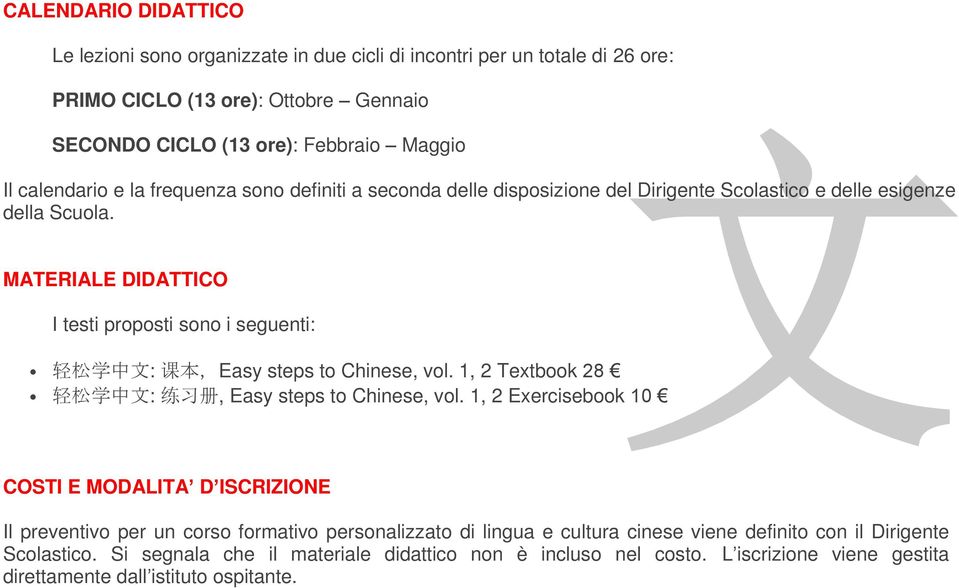 MATERIALE DIDATTICO I testi proposti sono i seguenti: 轻 松 学 中 文 : 课 本,Easy steps to Chinese, vol. 1, 2 Textbook 28 轻 松 学 中 文 : 练 习 册, Easy steps to Chinese, vol.