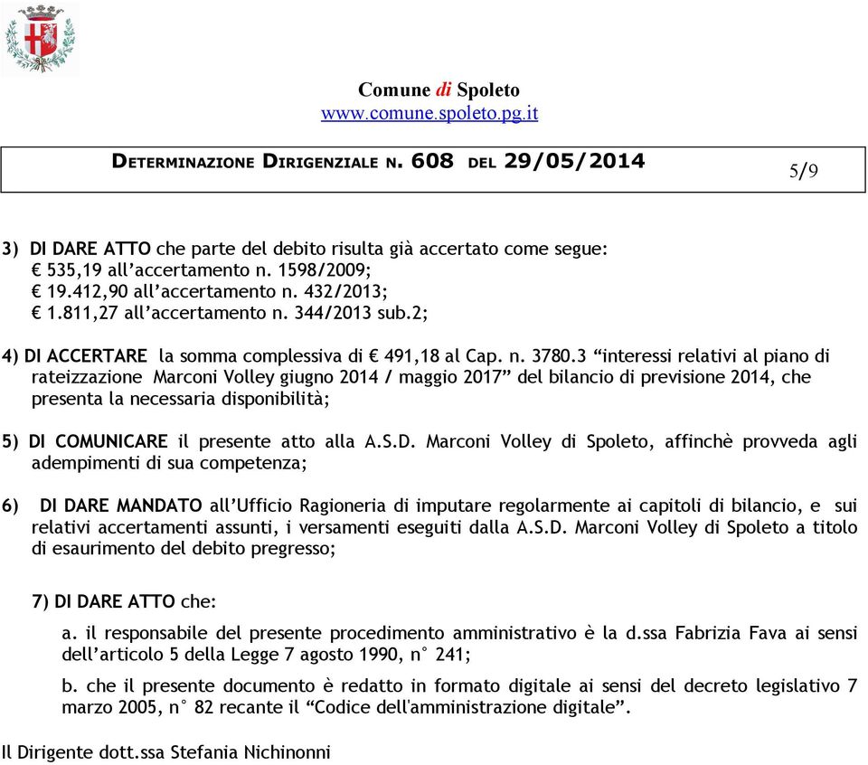 3 interessi relativi al piano di rateizzazione Marconi Volley giugno 2014 / maggio 2017 del bilancio di previsione 2014, che presenta la necessaria disponibilità; 5) DI COMUNICARE il presente atto