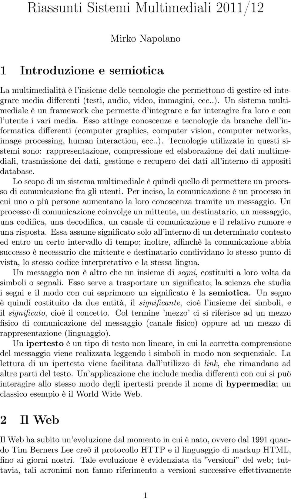 Esso attinge conoscenze e tecnologie da branche dell informatica differenti (computer graphics, computer vision, computer networks, image processing, human interaction, ecc..).