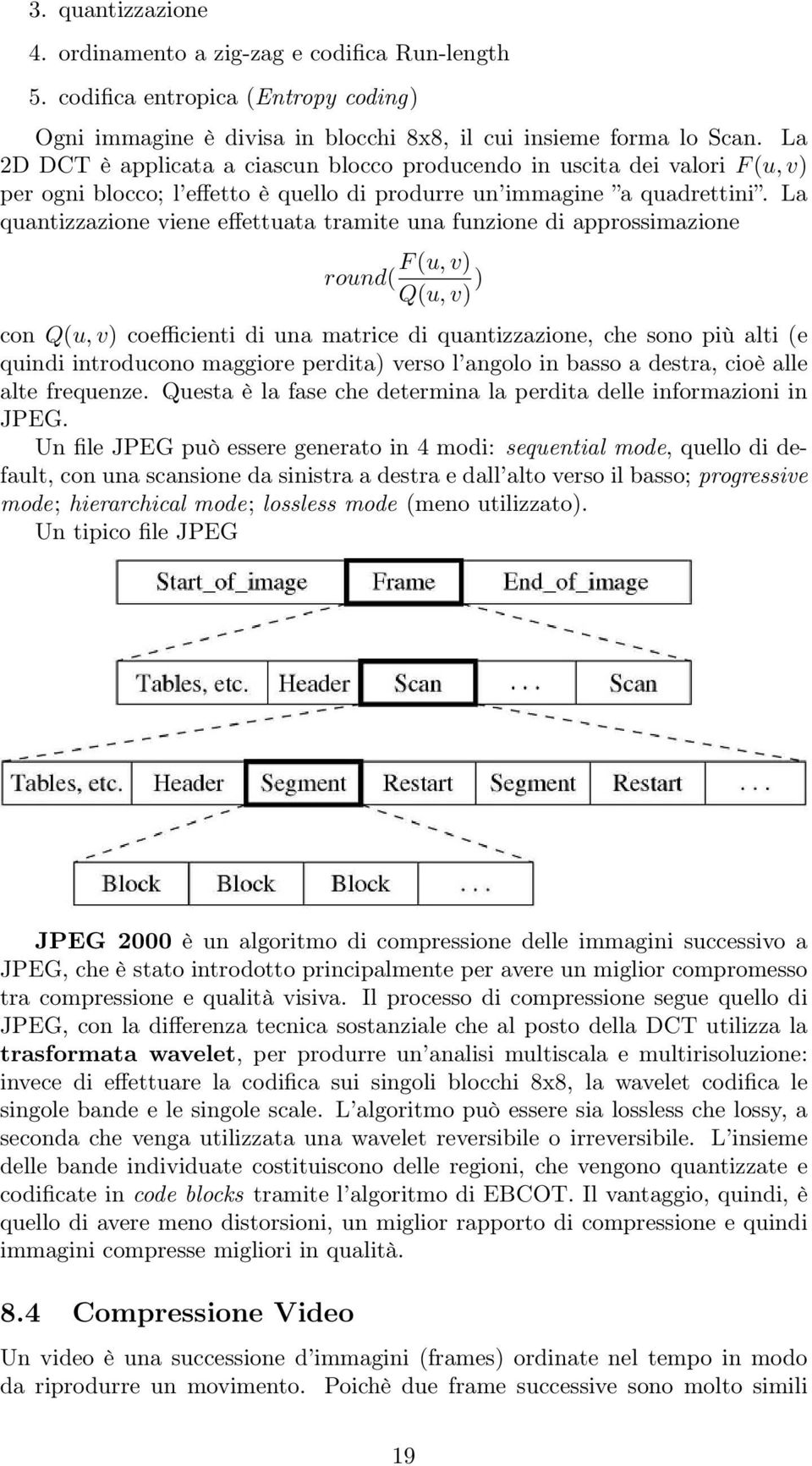 La quantizzazione viene effettuata tramite una funzione di approssimazione F (u, v) round( Q(u, v) ) con Q(u, v) coefficienti di una matrice di quantizzazione, che sono più alti (e quindi introducono