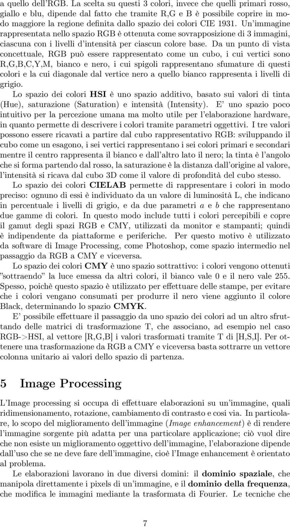 1931. Un immagine rappresentata nello spazio RGB è ottenuta come sovrapposizione di 3 immagini, ciascuna con i livelli d intensità per ciascun colore base.