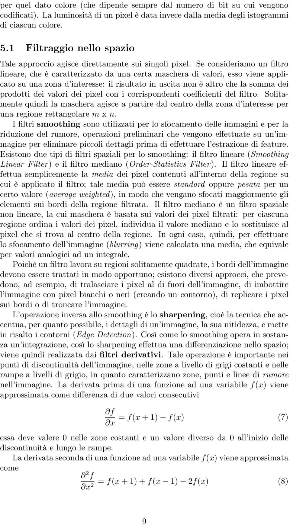 Se consideriamo un filtro lineare, che è caratterizzato da una certa maschera di valori, esso viene applicato su una zona d interesse: il risultato in uscita non è altro che la somma dei prodotti dei