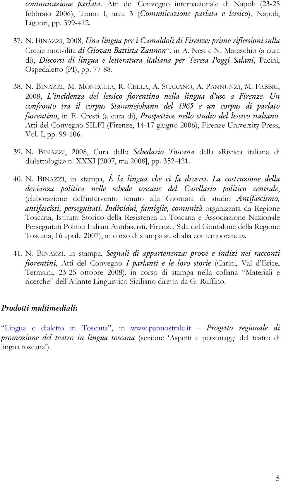 PANNUNZI, M. FABBRI, 2008, L incidenza del lessico fiorentino nella lingua d uso a Firenze. Un confronto tra il corpus Stammejohann del 1965 e un corpus di parlato fiorentino, in E.