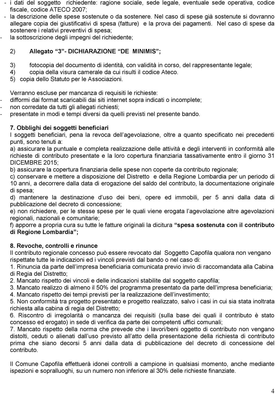 Nel caso di spese da sostenere i relativi preventivi di spesa; - la sottoscrizione degli impegni del richiedente; 2) Allegato 3 - DICHIARAZIONE DE MINIMIS ; 3) fotocopia del documento di identità,