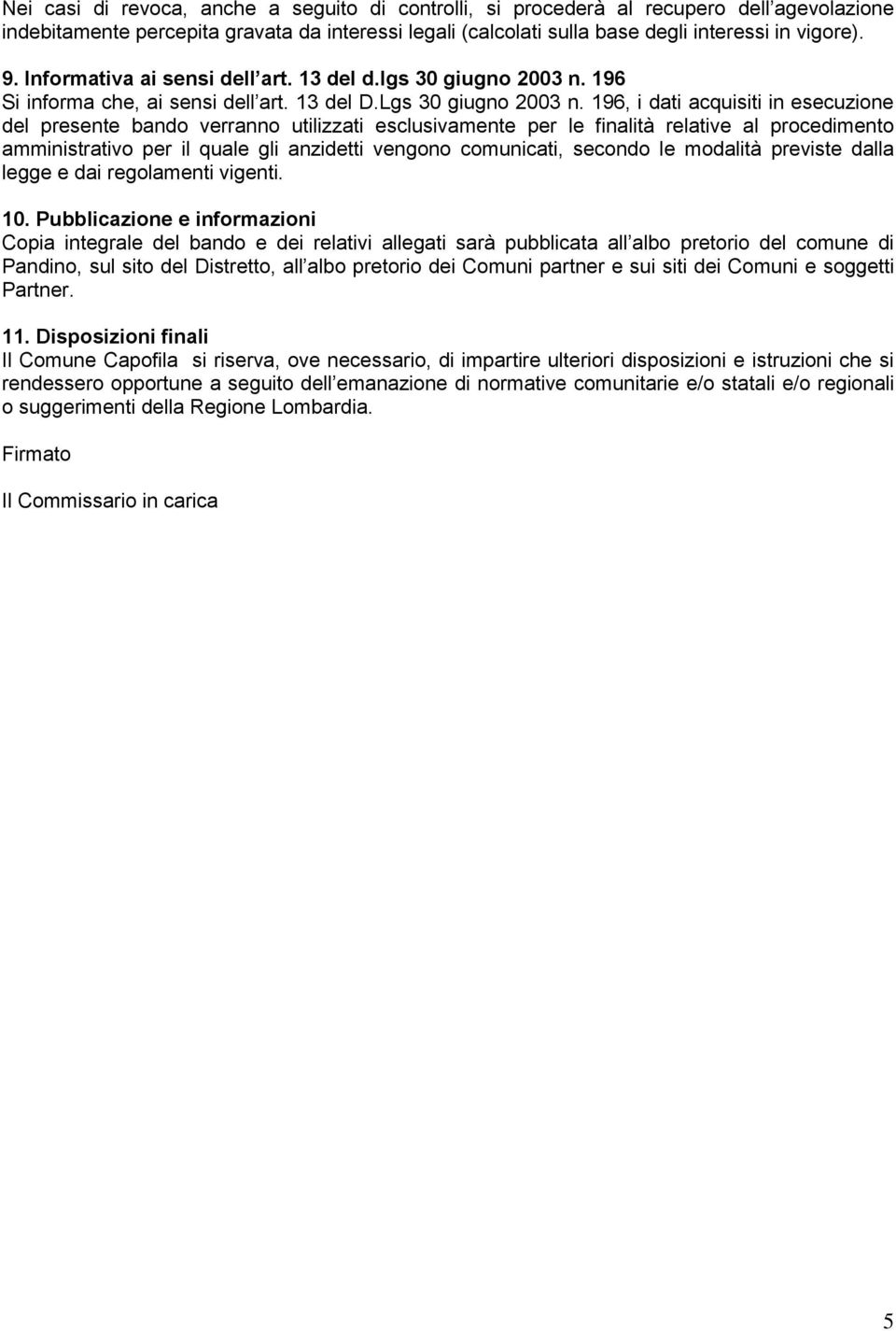 196, i dati acquisiti in esecuzione del presente bando verranno utilizzati esclusivamente per le finalità relative al procedimento amministrativo per il quale gli anzidetti vengono comunicati,