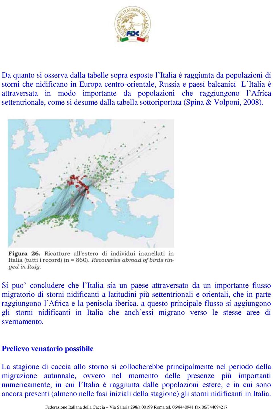 Si puo concludere che l Italia sia un paese attraversato da un importante flusso migratorio di storni nidificanti a latitudini più settentrionali e orientali, che in parte raggiungono l Africa e la