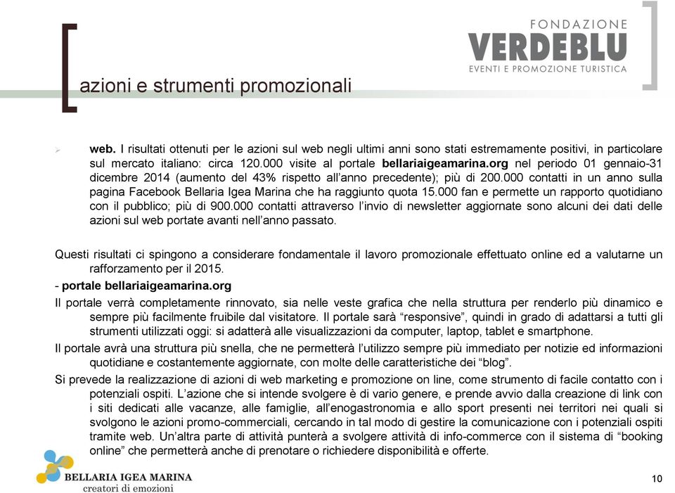 000 contatti in un anno sulla pagina Facebook Bellaria Igea Marina che ha raggiunto quota 15.000 fan e permette un rapporto quotidiano con il pubblico; più di 900.