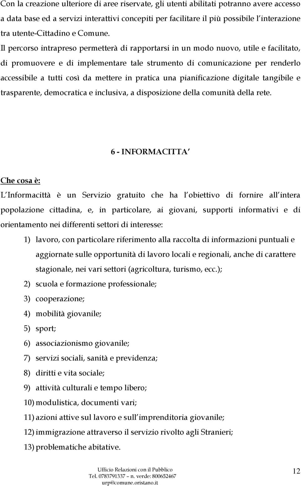 Il percorso intrapreso permetterà di rapportarsi in un modo nuovo, utile e facilitato, di promuovere e di implementare tale strumento di comunicazione per renderlo accessibile a tutti così da mettere