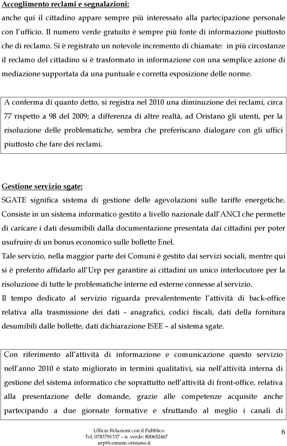 Si è registrato un notevole incremento di chiamate: in più circostanze il reclamo del cittadino si è trasformato in informazione con una semplice azione di mediazione supportata da una puntuale e