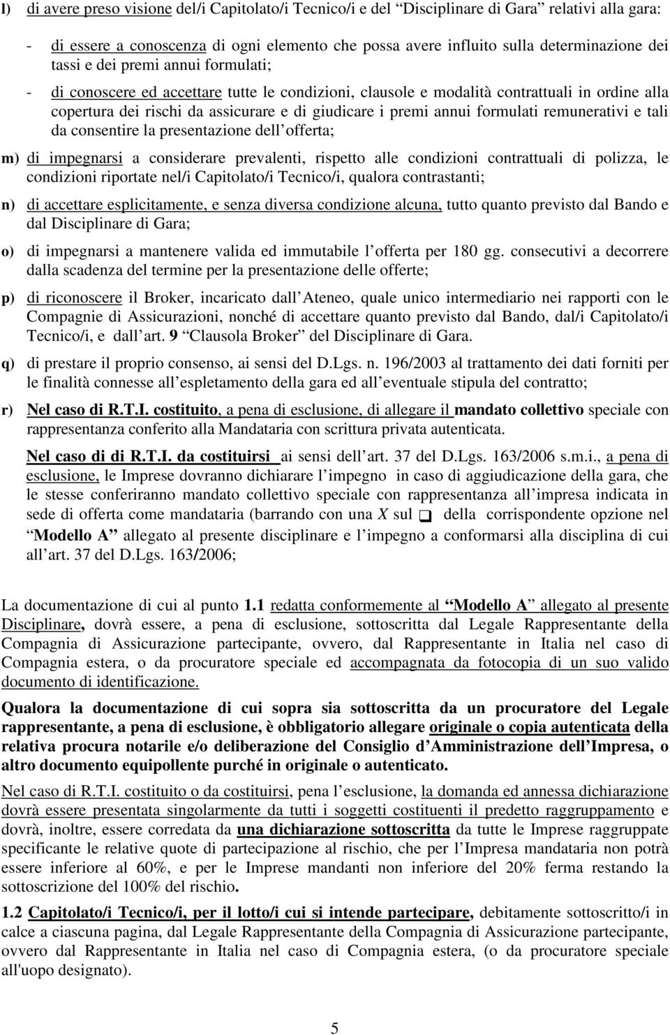 remunerativi e tali da consentire la presentazione dell offerta; m) di impegnarsi a considerare prevalenti, rispetto alle condizioni contrattuali di polizza, le condizioni riportate nel/i