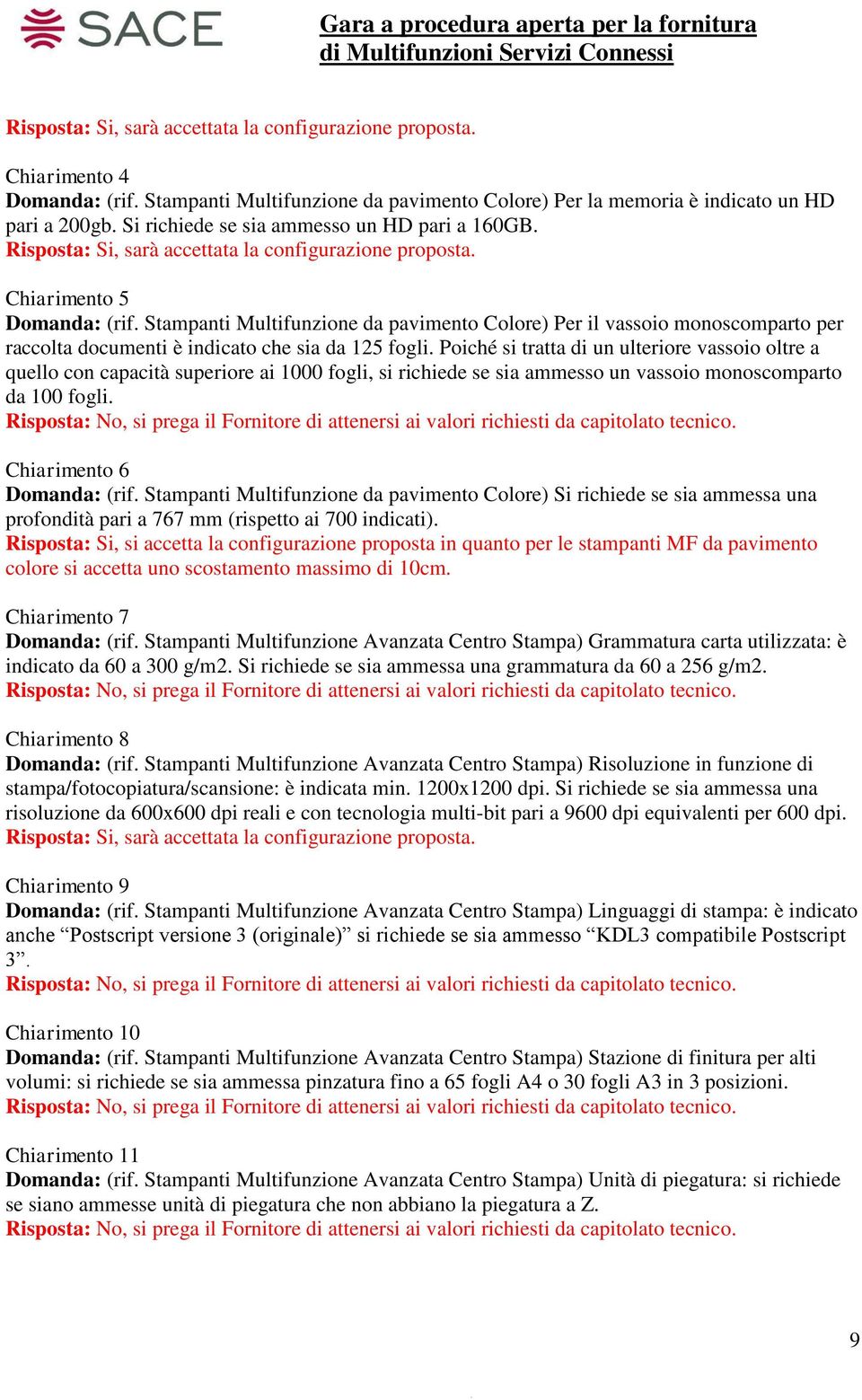 Poiché si tratta di un ulteriore vassoio oltre a quello con capacità superiore ai 1000 fogli, si richiede se sia ammesso un vassoio monoscomparto da 100 fogli. Chiarimento 6 Domanda: (rif.