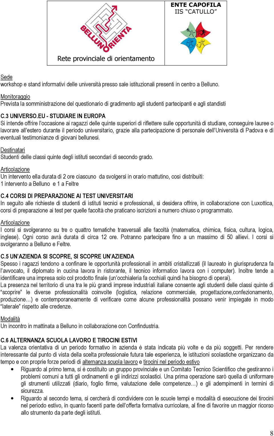 EU - STUDIARE IN EUROPA Si intende offrire l occasione ai ragazzi delle quinte superiori di riflettere sulle opportunità di studiare, conseguire lauree o lavorare all estero durante il periodo