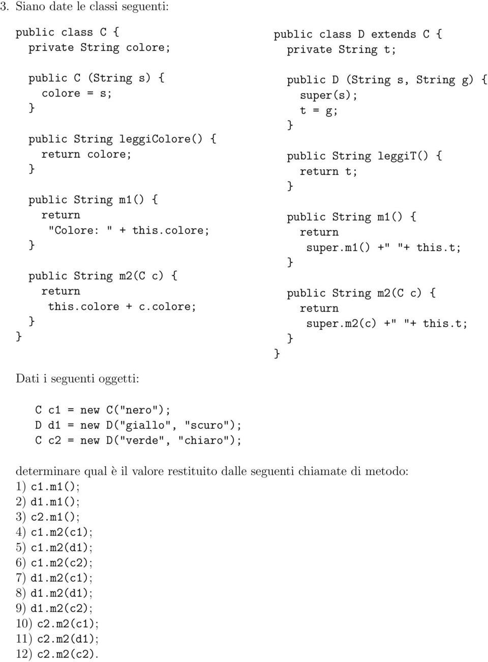 colore; public D (String s, String g) { super(s); t = g; public String leggit() { return t; public String m1() { return super.m1() +" "+ this.t; public String m2(c c) { return super.m2(c) +" "+ this.