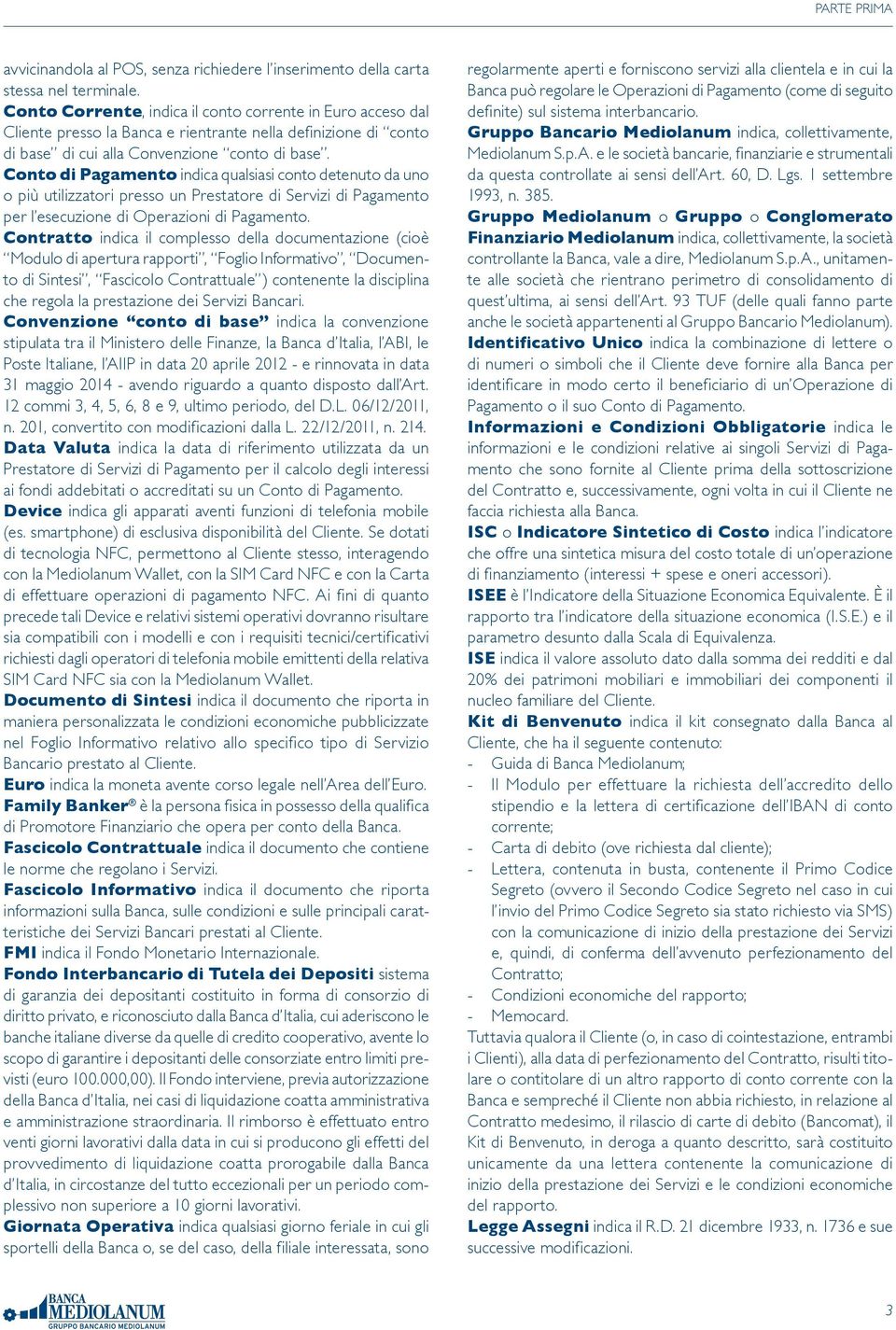 Conto di Pagamento indica qualsiasi conto detenuto da uno o più utilizzatori presso un Prestatore di Servizi di Pagamento per l esecuzione di Operazioni di Pagamento.