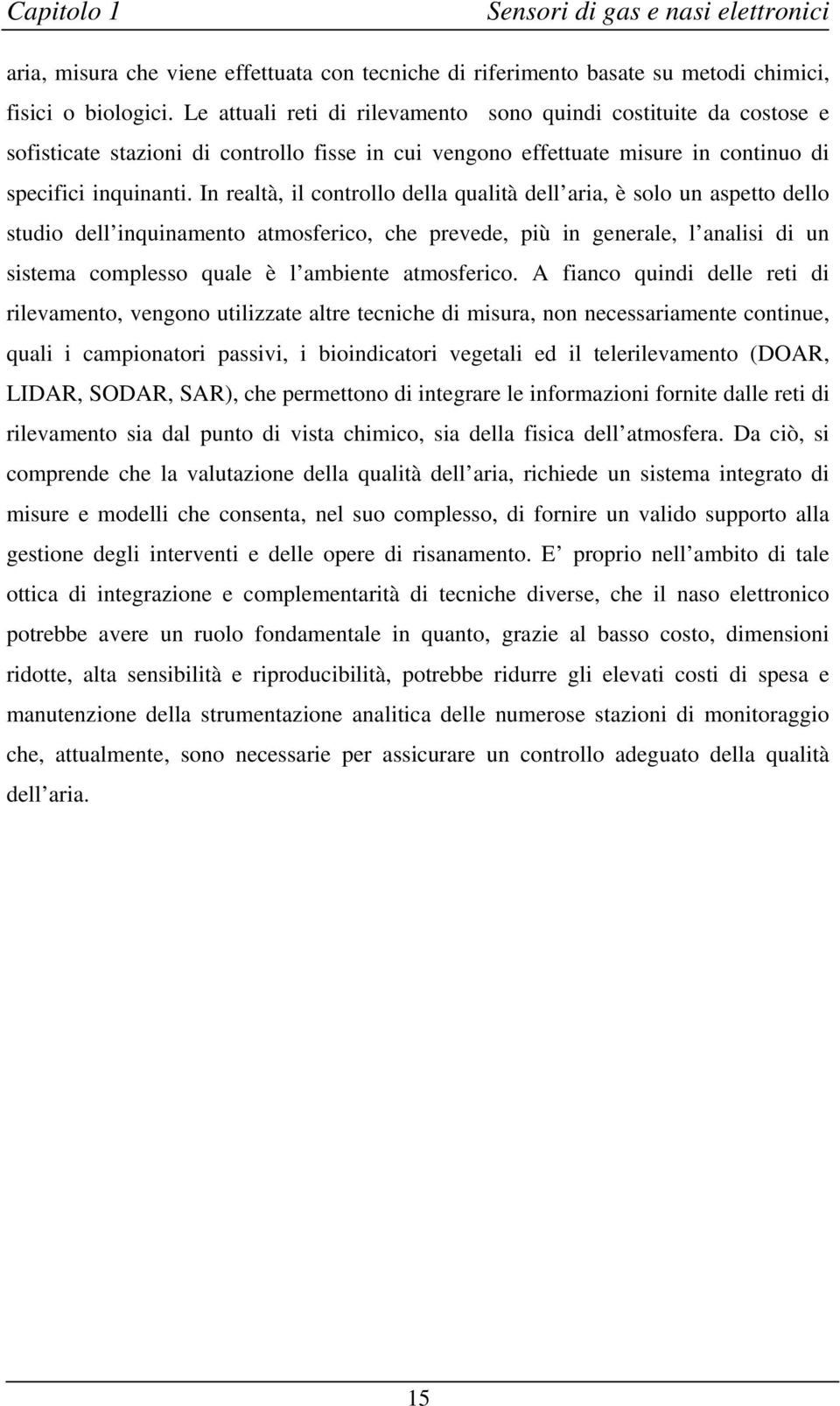 In realtà, il controllo della qualità dell aria, è solo un aspetto dello studio dell inquinamento atmosferico, che prevede, più in generale, l analisi di un sistema complesso quale è l ambiente