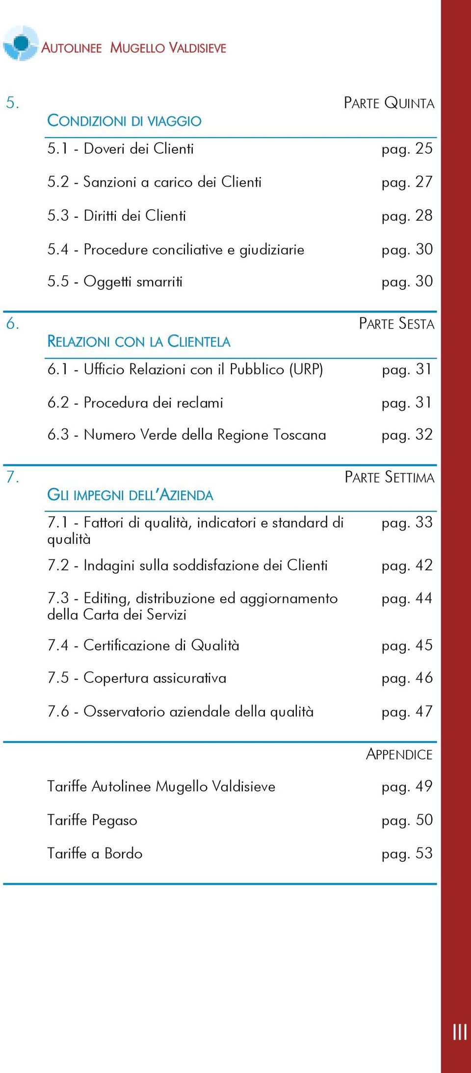 2 - Procedura dei reclami pag. 31 6.3 - Numero Verde della Regione Toscana pag. 32 7. PARTE SETTIMA GLI IMPEGNI DELL AZIENDA 7.1 - Fattori di qualità, indicatori e standard di pag. 33 qualità 7.