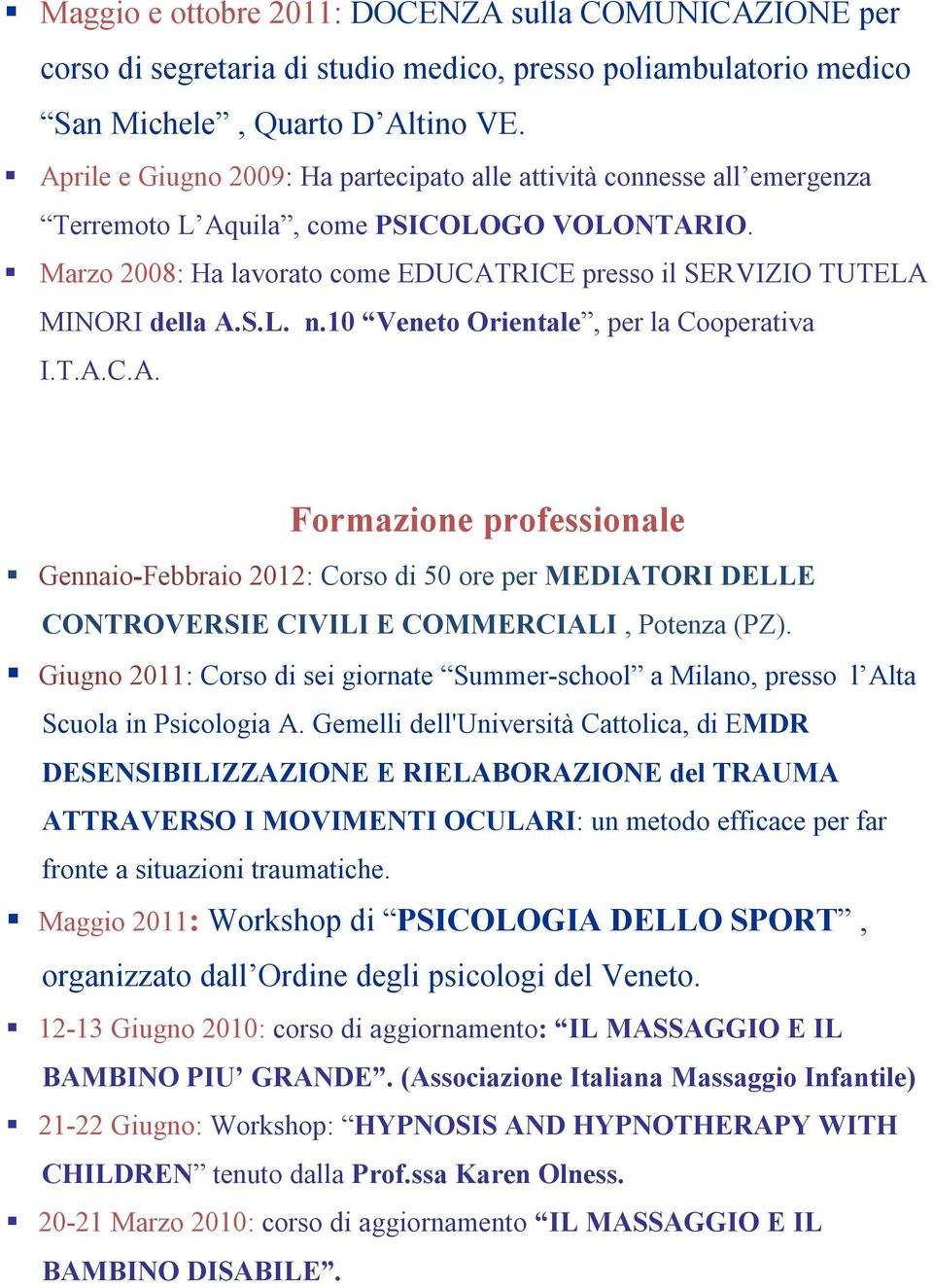 Marzo 2008: Ha lavorato come EDUCATRICE presso il SERVIZIO TUTELA MINORI della A.S.L. n.10 Veneto Orientale, per la Cooperativa I.T.A.C.A. Formazione professionale Gennaio-Febbraio 2012: Corso di 50 ore per MEDIATORI DELLE CONTROVERSIE CIVILI E COMMERCIALI, Potenza (PZ).