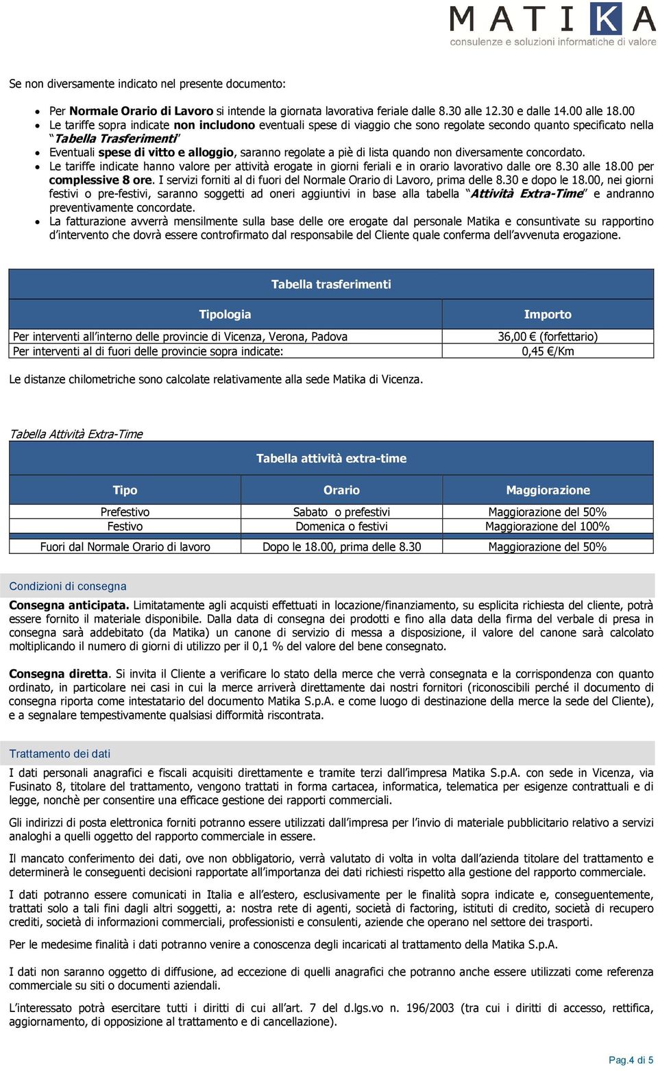 piè di lista quando non diversamente concordato. Le tariffe indicate hanno valore per attività erogate in giorni feriali e in orario lavorativo dalle ore 8.30 alle 18.00 per complessive 8 ore.