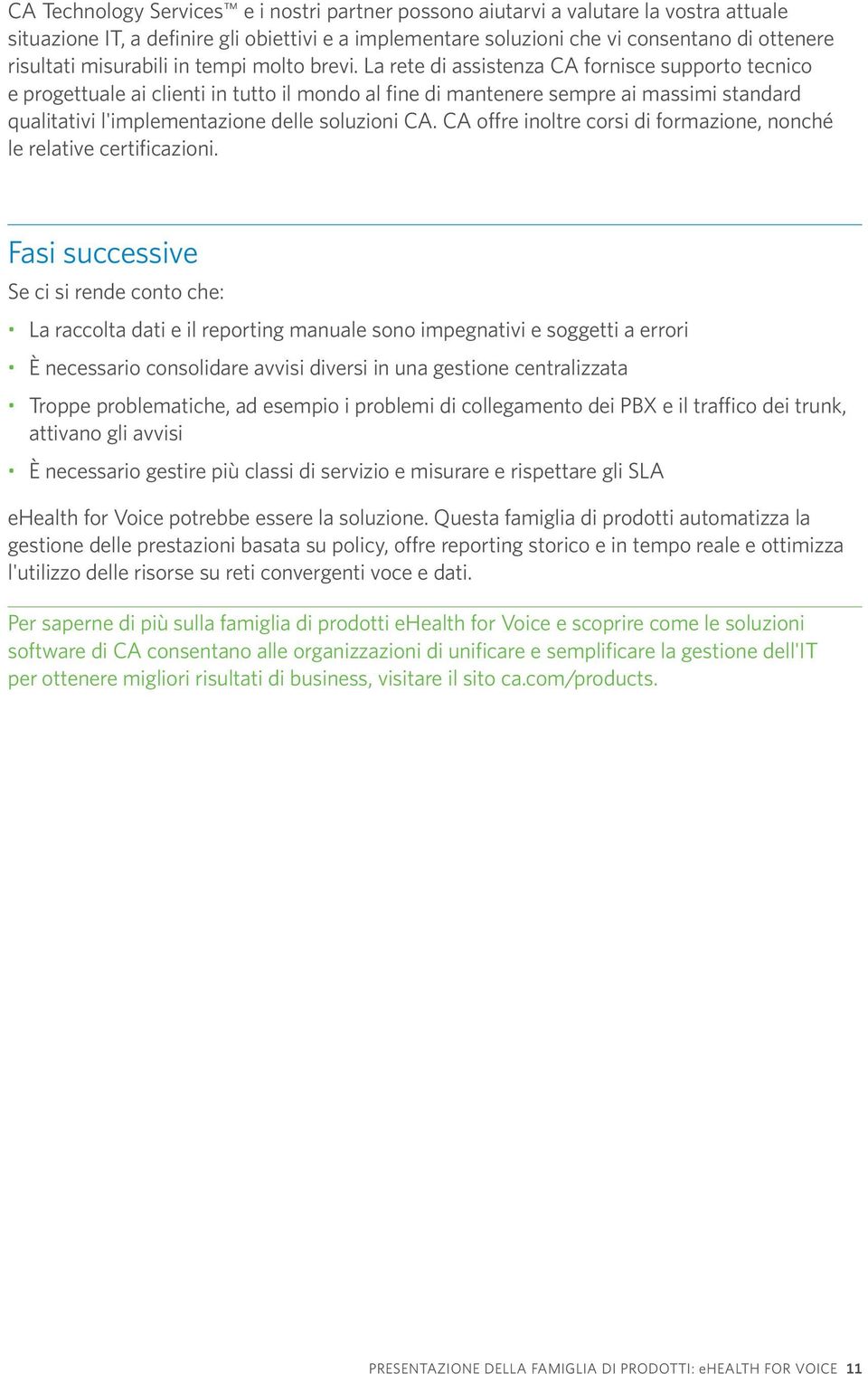 La rete di assistenza CA fornisce supporto tecnico e progettuale ai clienti in tutto il mondo al fine di mantenere sempre ai massimi standard qualitativi l'implementazione delle soluzioni CA.