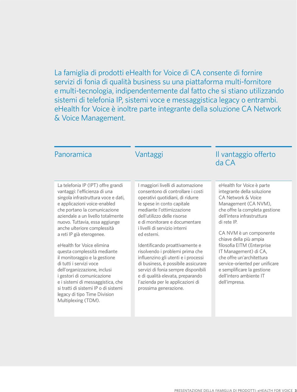 Panoramica Vantaggi Il vantaggio offerto da CA La telefonia IP (IPT) offre grandi vantaggi: l'efficienza di una singola infrastruttura voce e dati, e applicazioni voice-enabled che portano la