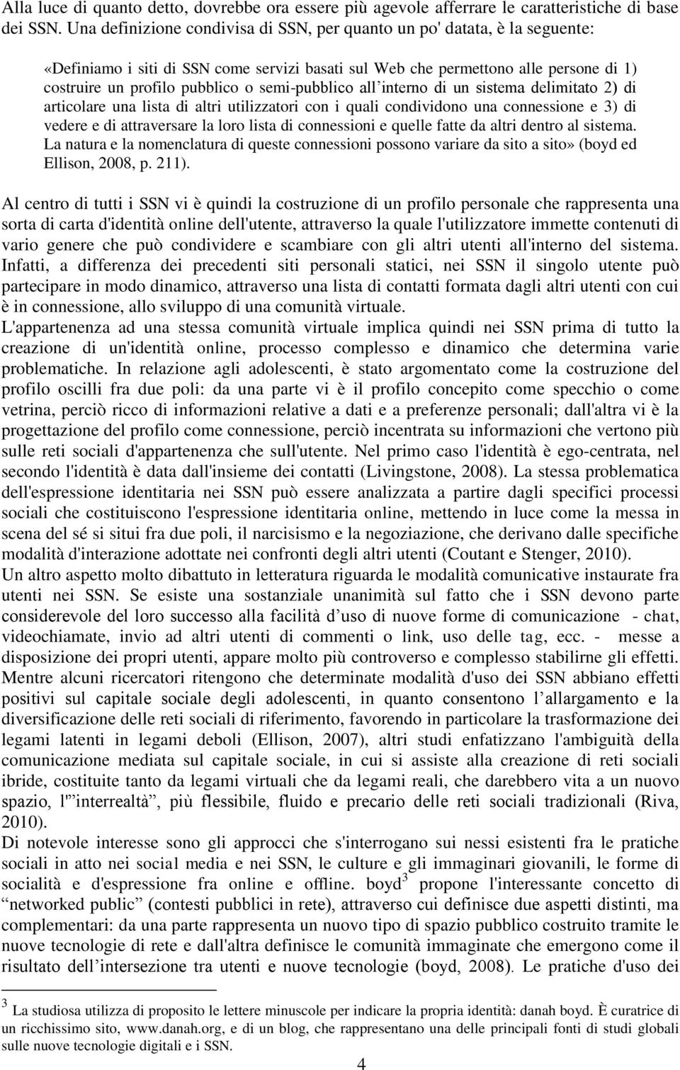 semi-pubblico all interno di un sistema delimitato 2) di articolare una lista di altri utilizzatori con i quali condividono una connessione e 3) di vedere e di attraversare la loro lista di