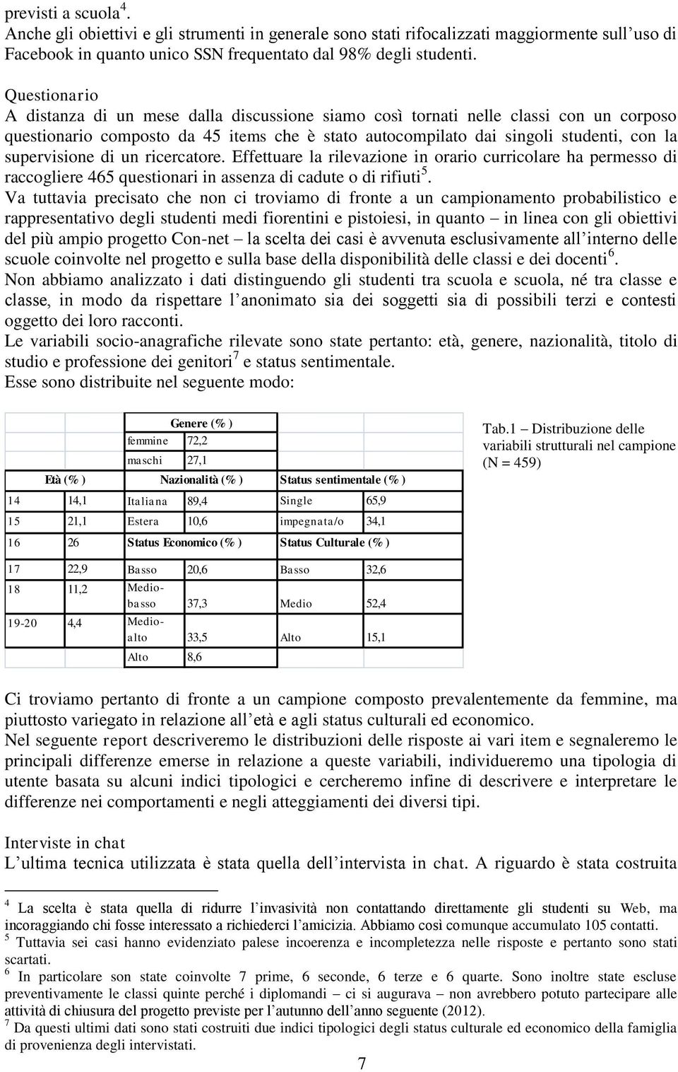 supervisione di un ricercatore. Effettuare la rilevazione in orario curricolare ha permesso di raccogliere 465 questionari in assenza di cadute o di rifiuti 5.