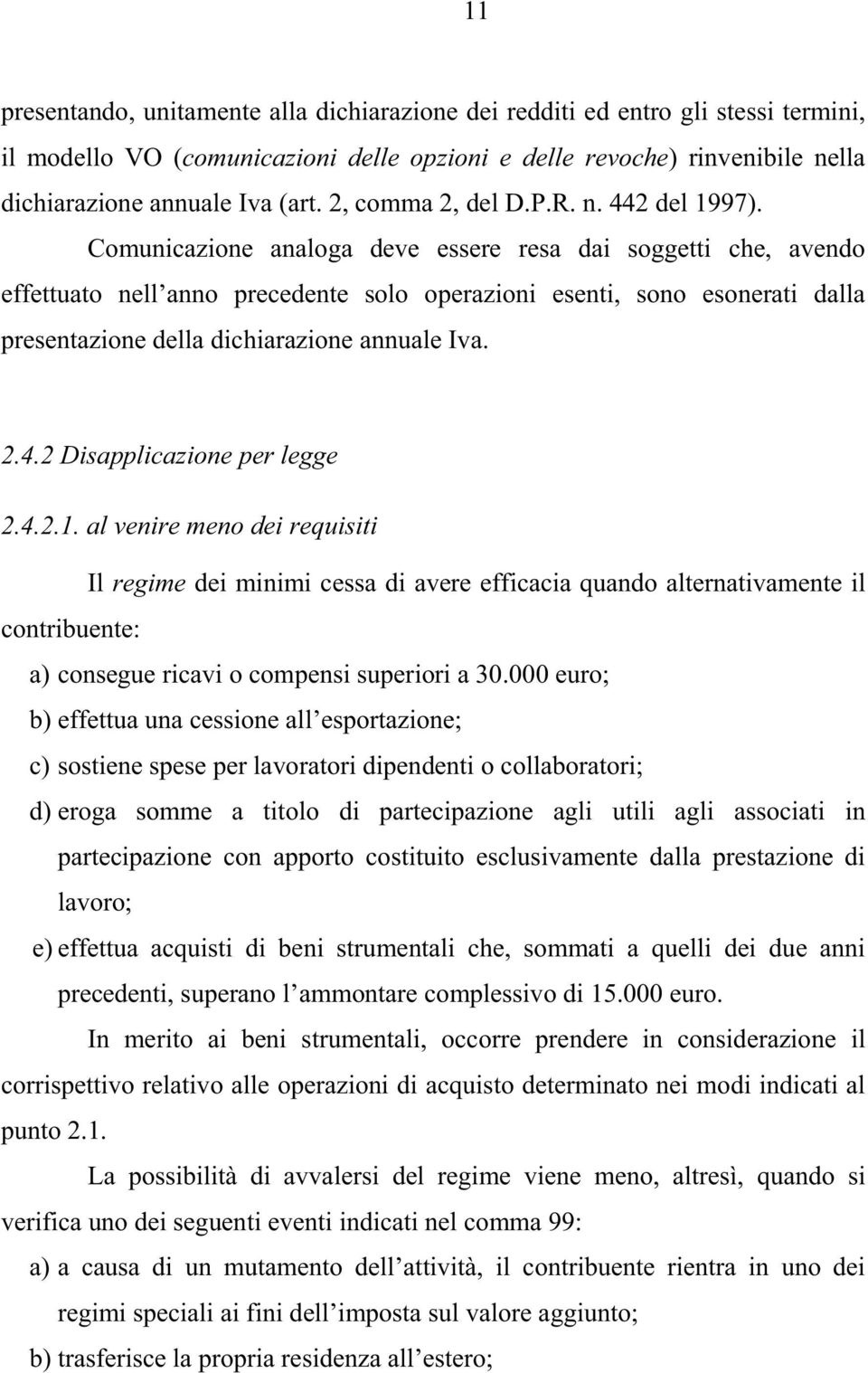 Comunicazione analoga deve essere resa dai soggetti che, avendo effettuato nell anno precedente solo operazioni esenti, sono esonerati dalla presentazione della dichiarazione annuale Iva. 2.4.