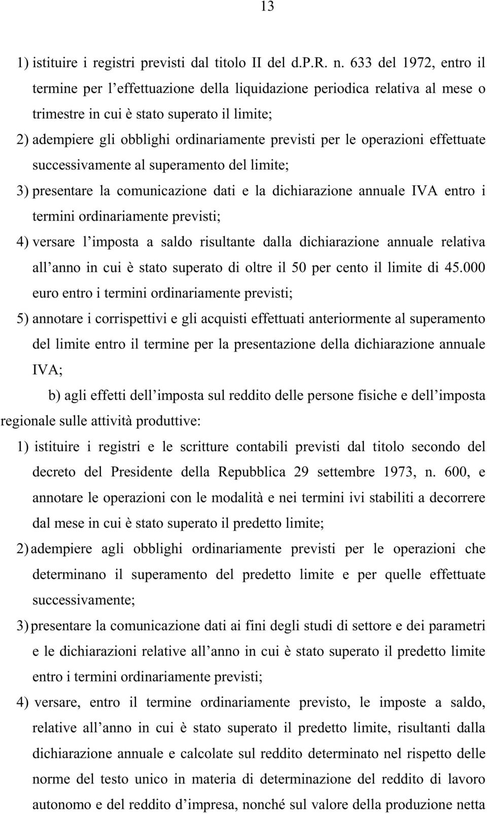 le operazioni effettuate successivamente al superamento del limite; 3) presentare la comunicazione dati e la dichiarazione annuale IVA entro i termini ordinariamente previsti; 4) versare l imposta a