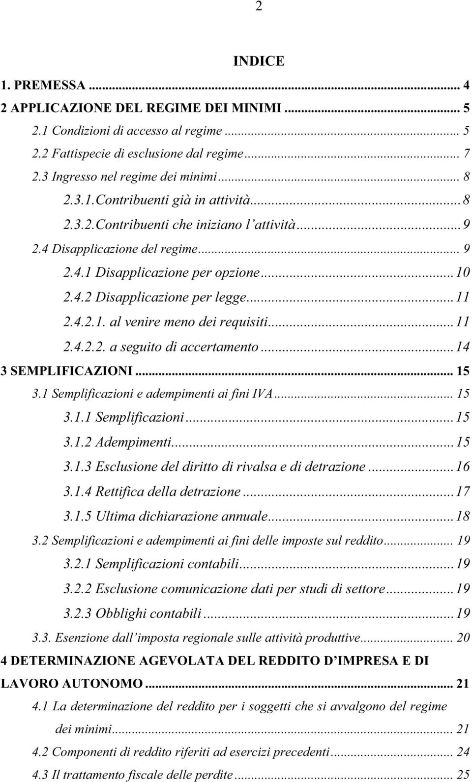 ..11 2.4.2.2. a seguito di accertamento...14 3 SEMPLIFICAZIONI... 15 3.1 Semplificazioni e adempimenti ai fini IVA... 15 3.1.1 Semplificazioni...15 3.1.2 Adempimenti...15 3.1.3 Esclusione del diritto di rivalsa e di detrazione.