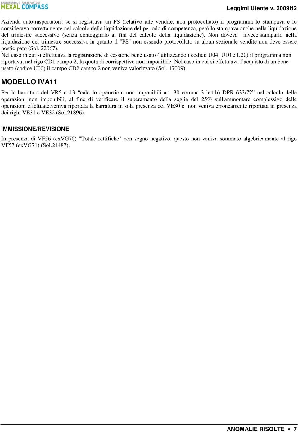 Non doveva invece stamparlo nella liquidazione del trimestre successivo in quanto il "PS" non essendo protocollato su alcun sezionale vendite non deve essere posticipato (Sol. 22067).