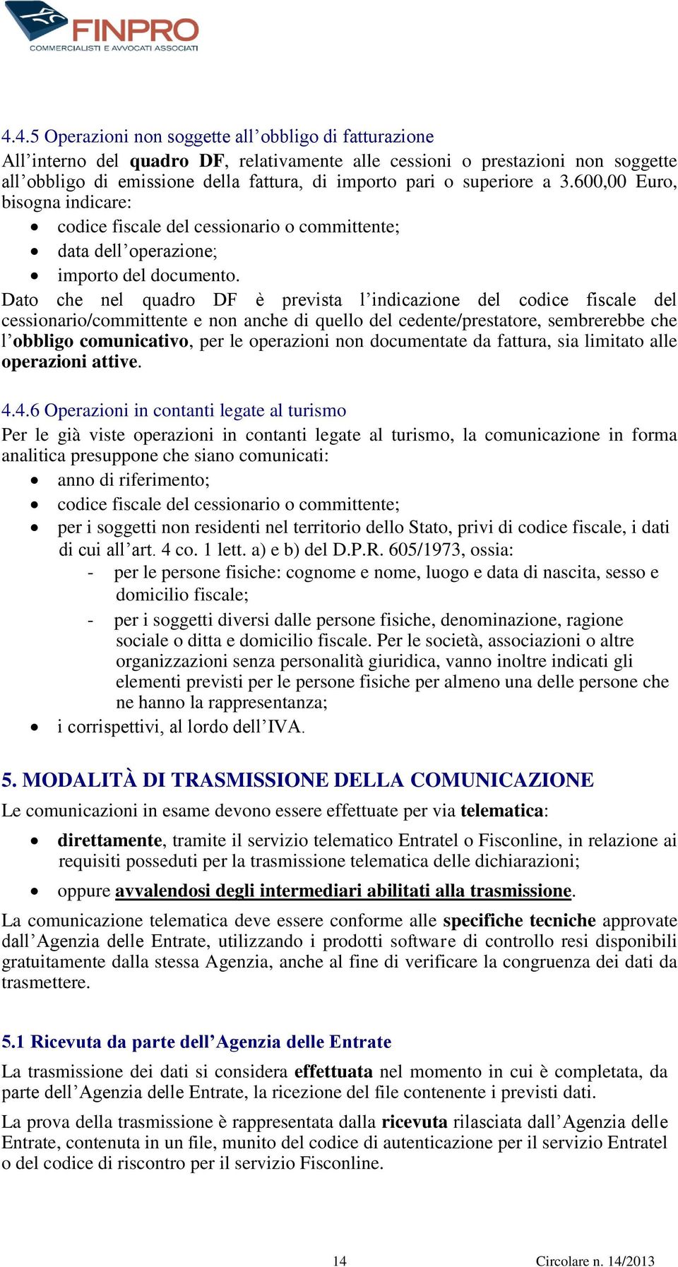 Dato che nel quadro DF è prevista l indicazione del codice fiscale del cessionario/committente e non anche di quello del cedente/prestatore, sembrerebbe che l obbligo comunicativo, per le operazioni