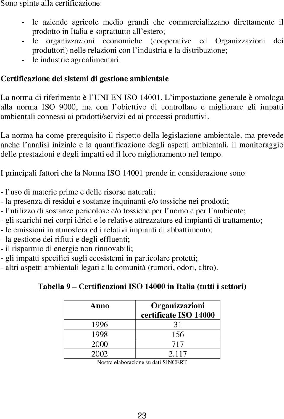 Certificazione dei sistemi di gestione ambientale La norma di riferimento è l UNI EN ISO 14001.