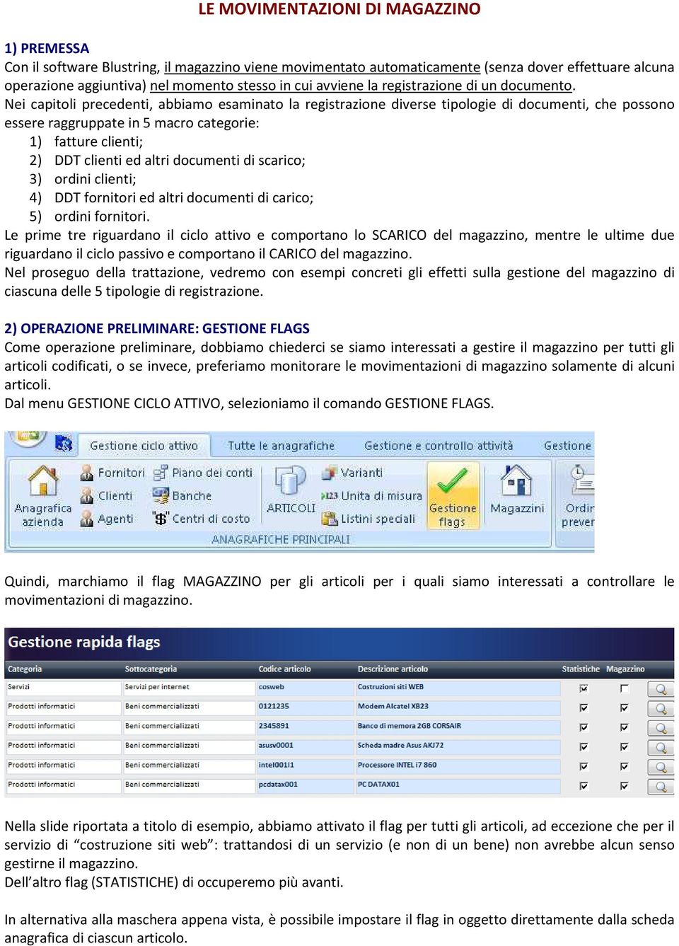 Nei capitoli precedenti, abbiamo esaminato la registrazione diverse tipologie di documenti, che possono essere raggruppate in 5 macro categorie: 1) fatture clienti; 2) DDT clienti ed altri documenti