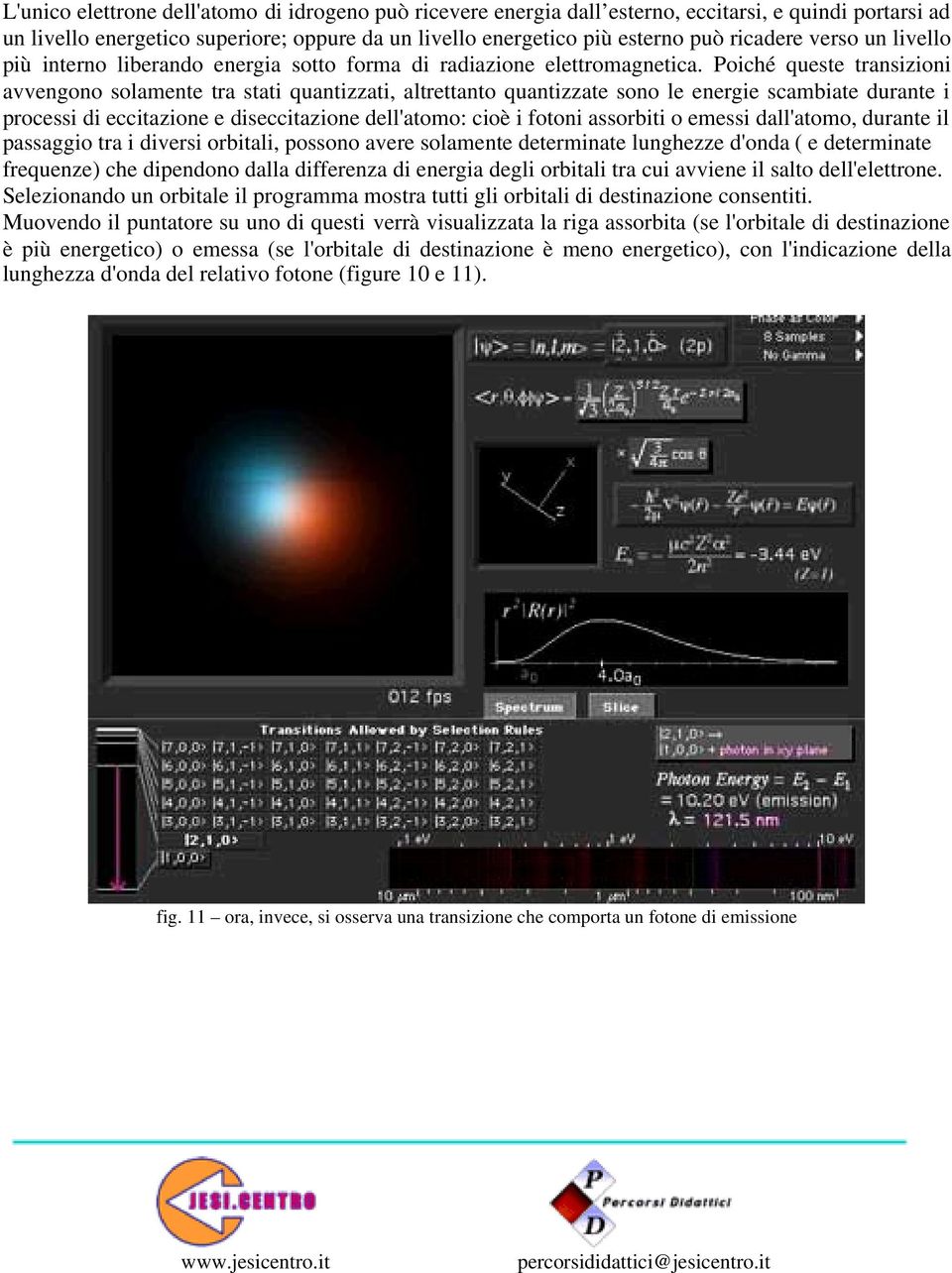 Poiché queste transizioni avvengono solamente tra stati quantizzati, altrettanto quantizzate sono le energie scambiate durante i processi di eccitazione e diseccitazione dell'atomo: cioè i fotoni