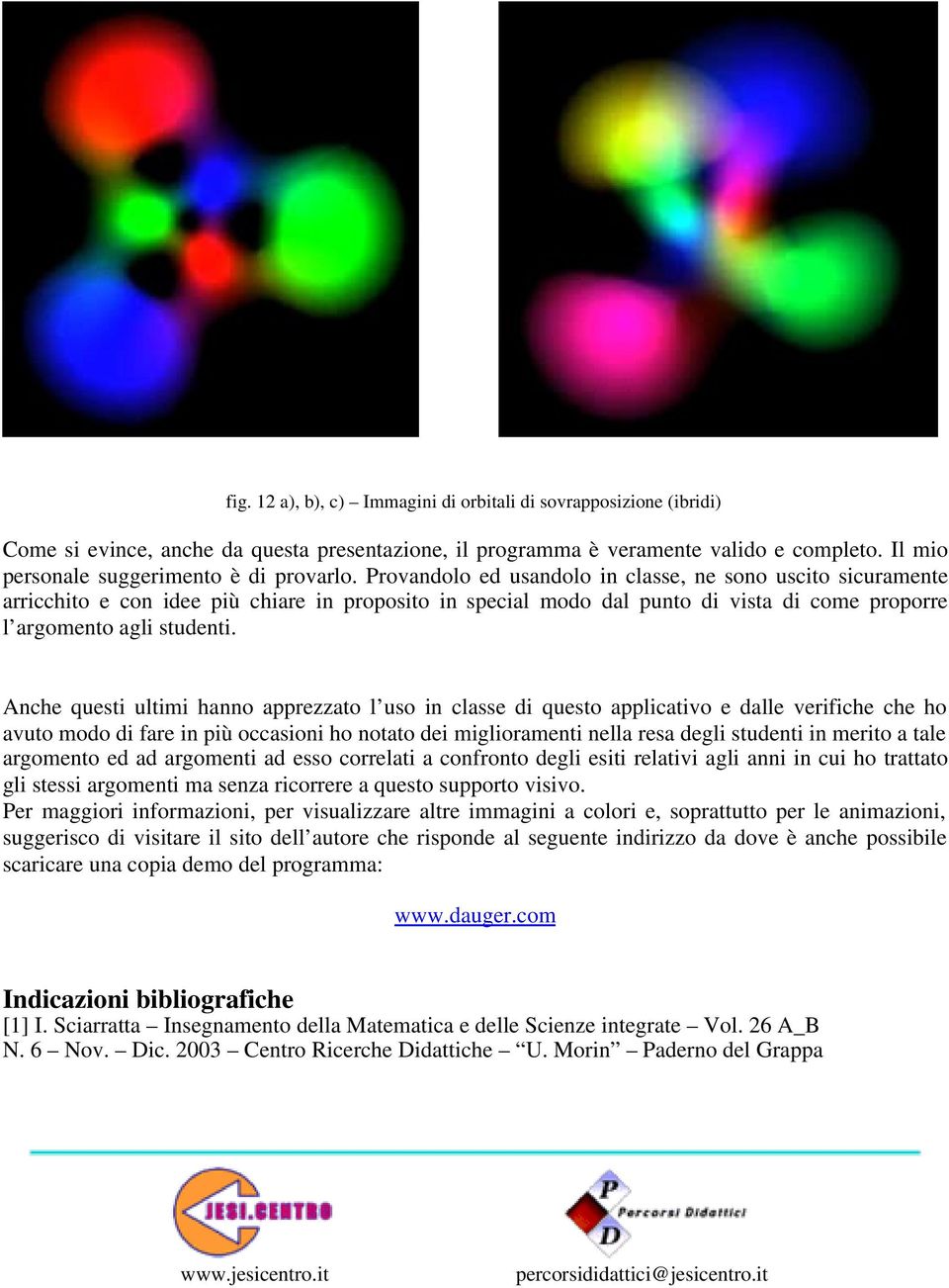 Provandolo ed usandolo in classe, ne sono uscito sicuramente arricchito e con idee più chiare in proposito in special modo dal punto di vista di come proporre l argomento agli studenti.