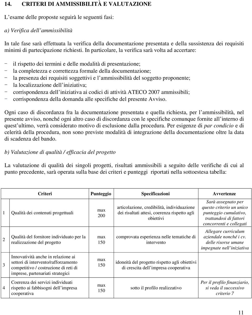 In particolare, la verifica sarà volta ad accertare: - il rispetto dei termini e delle modalità di presentazione; - la completezza e correttezza formale della documentazione; - la presenza dei