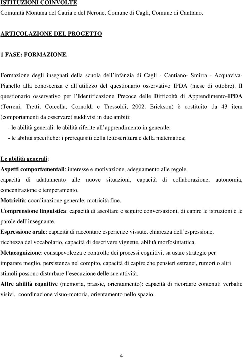 Il questionario osservativo per l Identificazione Precoce delle Difficoltà di Apprendimento-IPDA (Terreni, Tretti, Corcella, Cornoldi e Tressoldi, 2002.