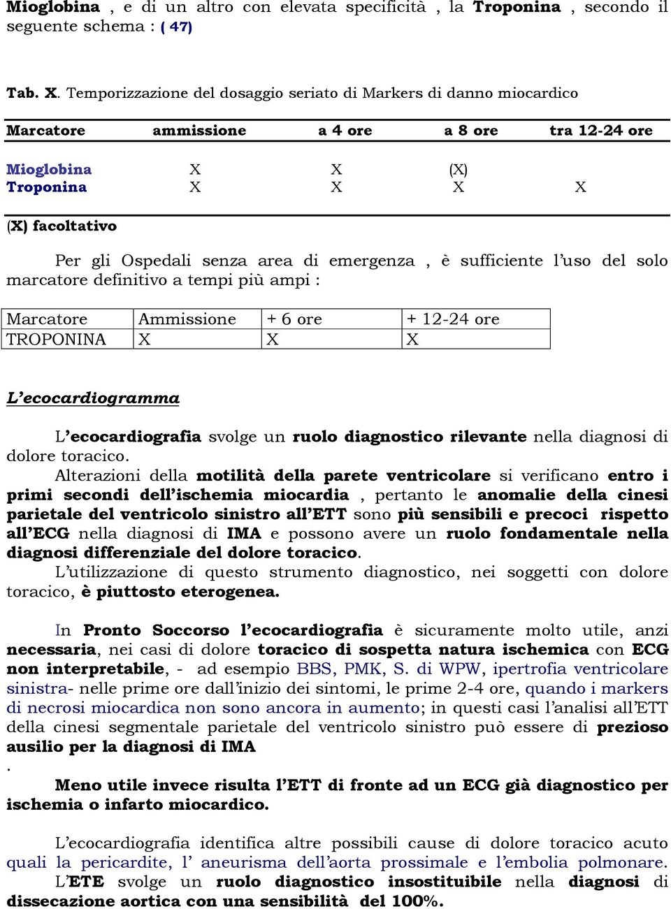 di emergenza, è sufficiente l uso del solo marcatore definitivo a tempi più ampi : Marcatore Ammissione + 6 ore + 12-24 ore TROPONINA X X X L ecocardiogramma L ecocardiografia svolge un ruolo