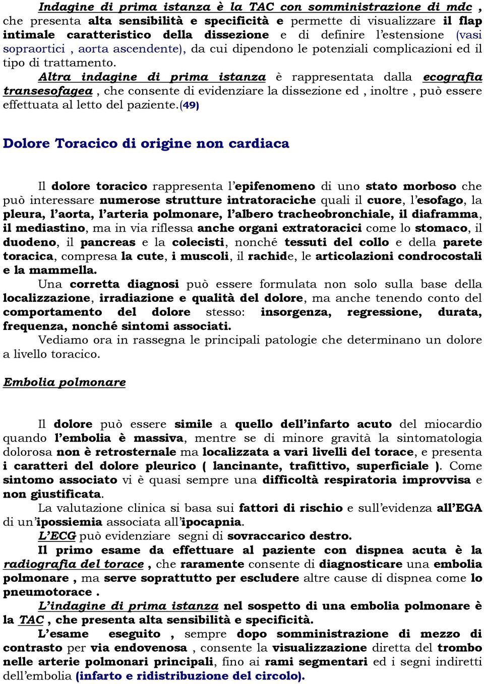 Altra indagine di prima istanza è rappresentata dalla ecografia transesofagea, che consente di evidenziare la dissezione ed, inoltre, può essere effettuata al letto del paziente.