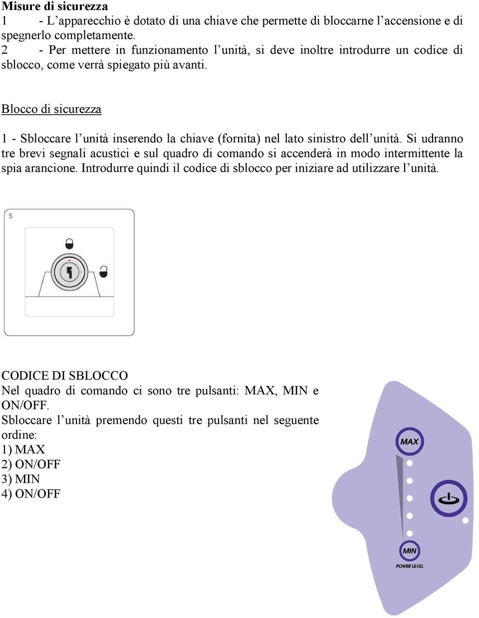 Blocco di sicurezza 1 - Sbloccare l unità inserendo la chiave (fornita) nel lato sinistro dell unità.