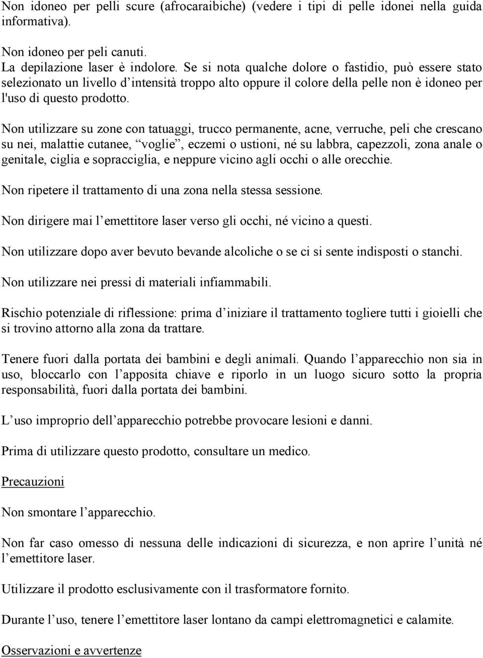 Non utilizzare su zone con tatuaggi, trucco permanente, acne, verruche, peli che crescano su nei, malattie cutanee, voglie, eczemi o ustioni, né su labbra, capezzoli, zona anale o genitale, ciglia e