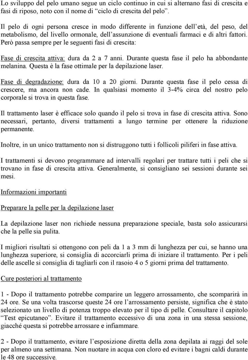 Però passa sempre per le seguenti fasi di crescita: Fase di crescita attiva: dura da 2 a 7 anni. Durante questa fase il pelo ha abbondante melanina. Questa è la fase ottimale per la depilazione laser.