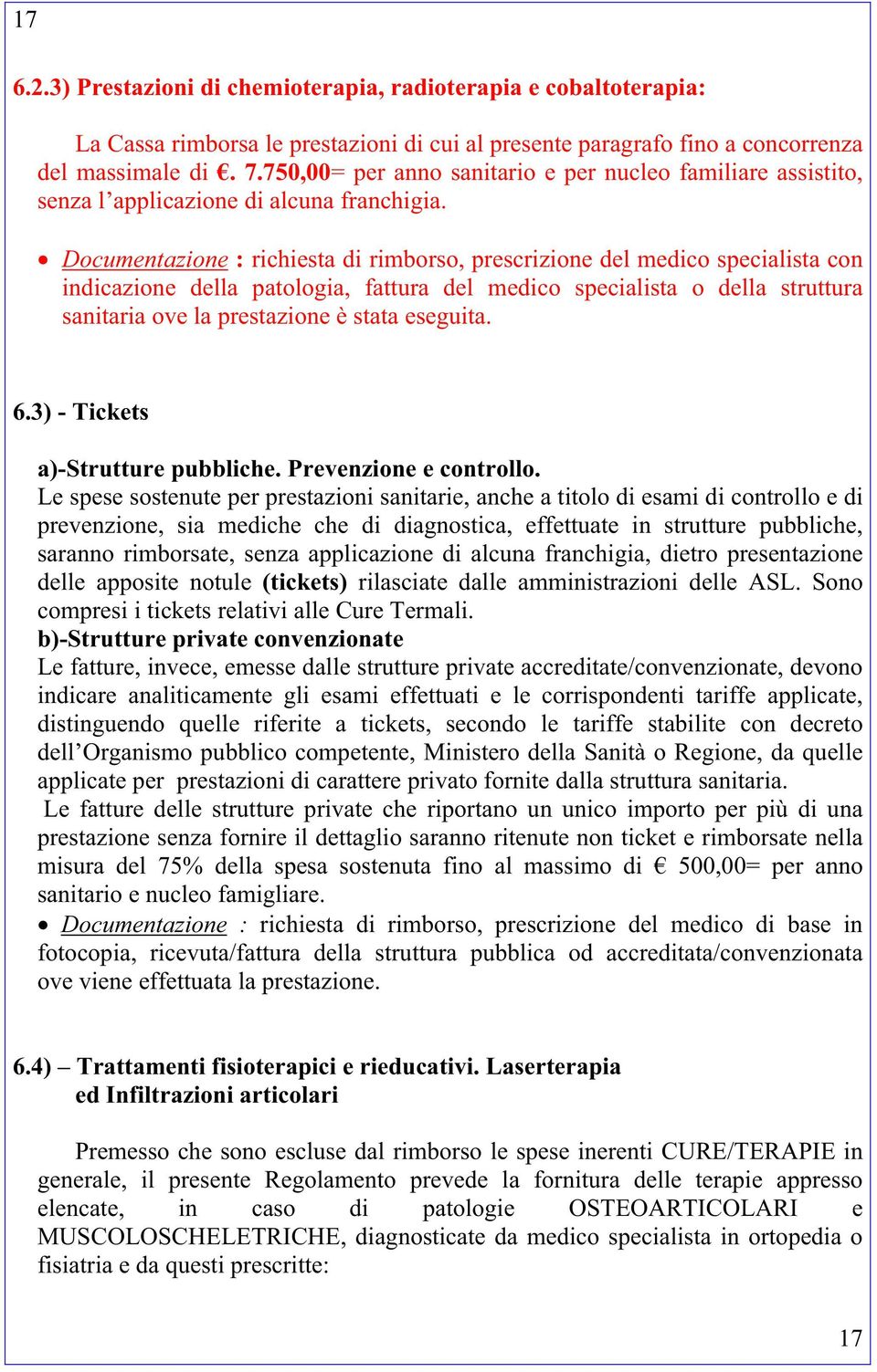 Documentazione : richiesta di rimborso, prescrizione del medico specialista con indicazione della patologia, fattura del medico specialista o della struttura sanitaria ove la prestazione è stata