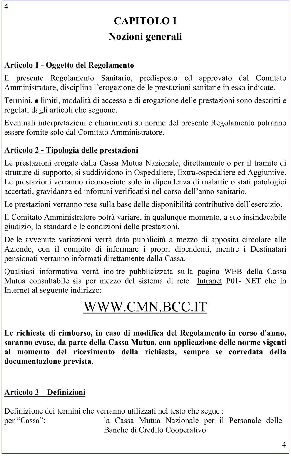 Eventuali interpretazioni e chiarimenti su norme del presente Regolamento potranno essere fornite solo dal Comitato Amministratore.