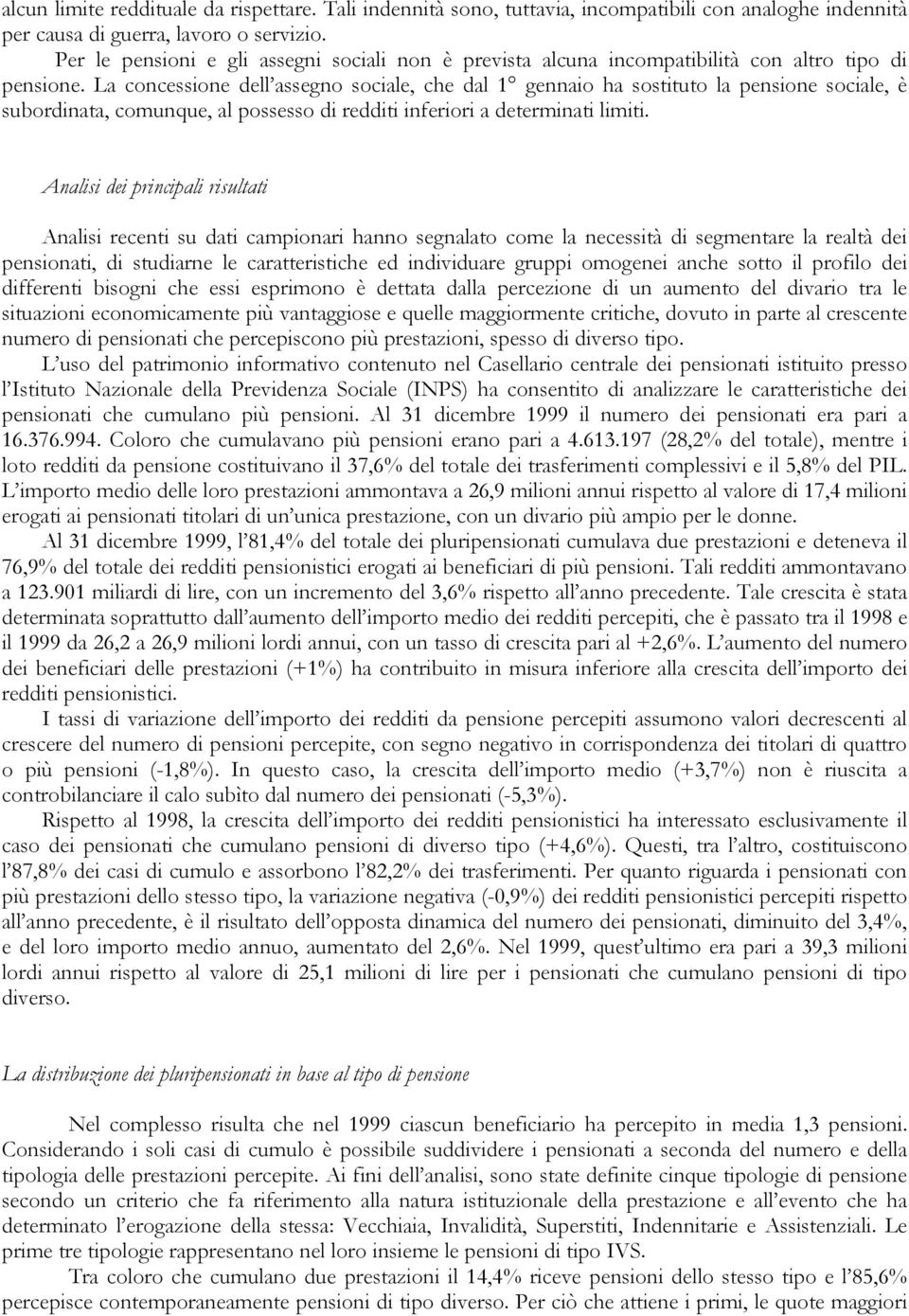 La concessione dell assegno sociale, che dal 1 gennaio ha sostituto la pensione sociale, è subordinata, comunque, al possesso di redditi inferiori a determinati limiti.